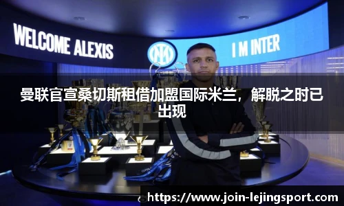 曼联官宣桑切斯租借加盟国际米兰，解脱之时已出现