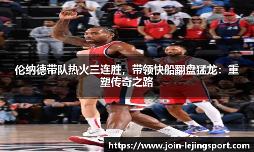 伦纳德带队热火三连胜，带领快船翻盘猛龙：重塑传奇之路