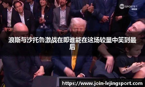 浪斯与沙托鲁激战在即谁能在这场较量中笑到最后