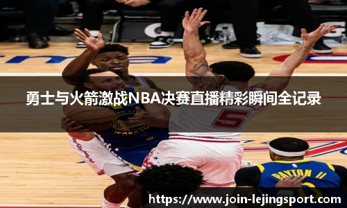 勇士与火箭激战NBA决赛直播精彩瞬间全记录
