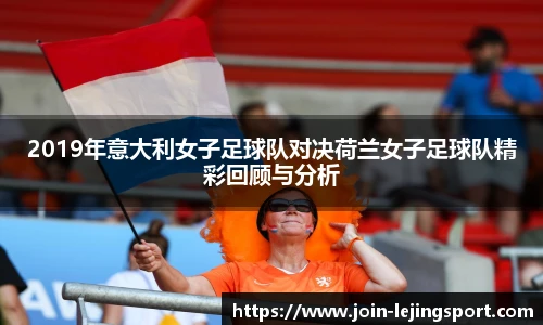 2019年意大利女子足球队对决荷兰女子足球队精彩回顾与分析