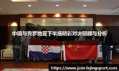 中国与克罗地亚下半场精彩对决回顾与分析