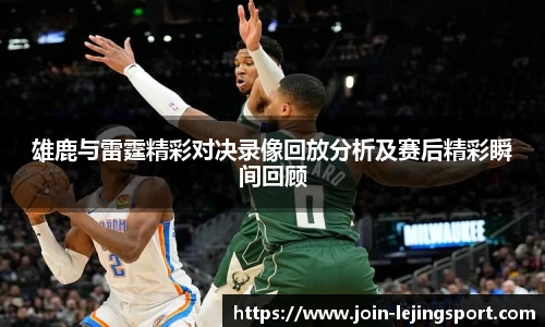 雄鹿与雷霆精彩对决录像回放分析及赛后精彩瞬间回顾