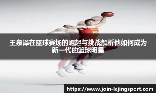 王泉泽在篮球赛场的崛起与挑战解析他如何成为新一代的篮球明星