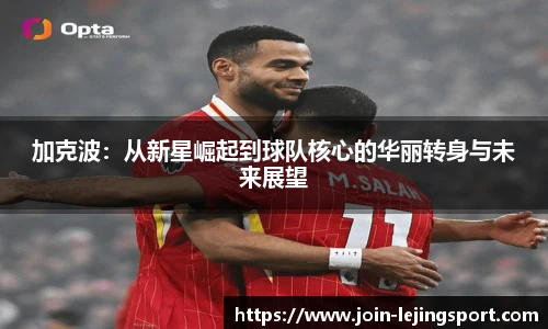 加克波：从新星崛起到球队核心的华丽转身与未来展望